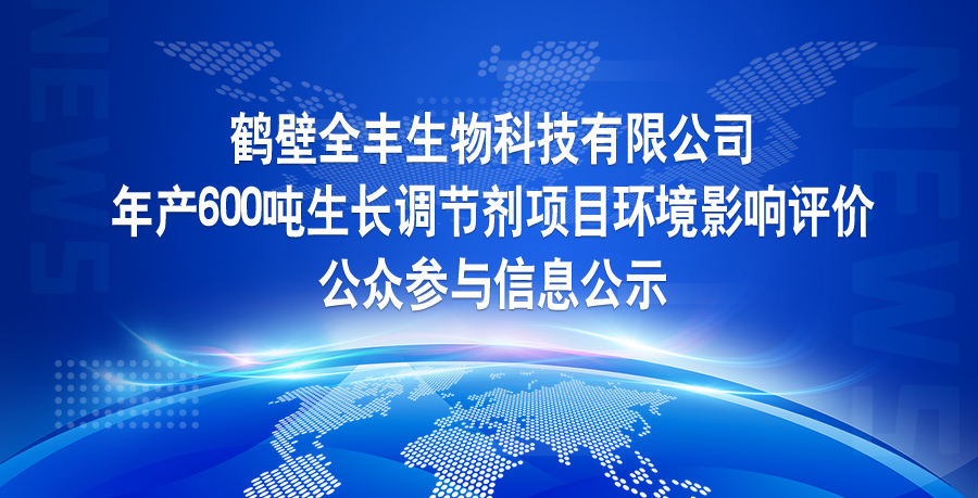 鶴壁全豐生物科技有限公司 年產(chǎn)600噸生長調(diào)節(jié)劑項(xiàng)目環(huán)境影響評價 公眾參與信息公示